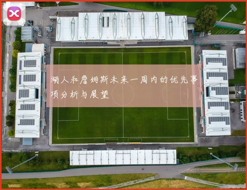 湖人和詹姆斯未来一周内的优先事项分析与展望