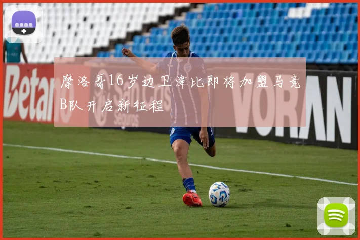 摩洛哥16岁边卫津比即将加盟马竞B队开启新征程