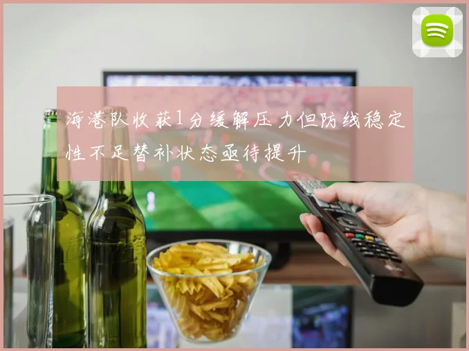 海港队收获1分缓解压力但防线稳定性不足替补状态亟待提升
