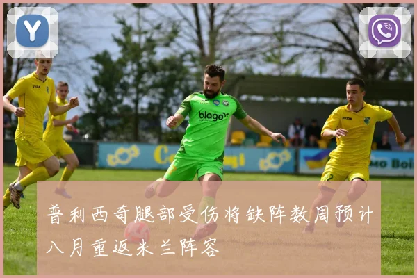 普利西奇腿部受伤将缺阵数周预计八月重返米兰阵容