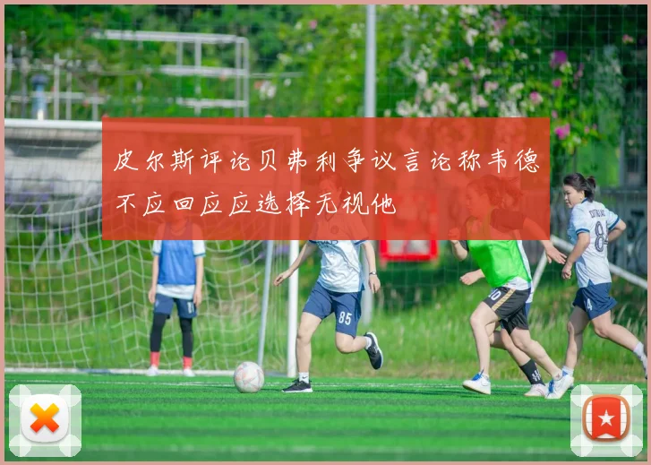 皮尔斯评论贝弗利争议言论称韦德不应回应应选择无视他