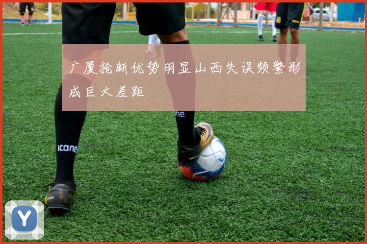 广厦抢断优势明显山西失误频繁形成巨大差距