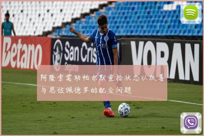 阿隆索需助帕尔默重拾状态以改善与恩佐佩德罗的配合问题