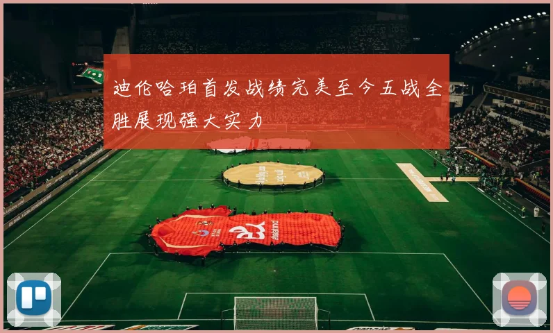 迪伦哈珀首发战绩完美至今五战全胜展现强大实力