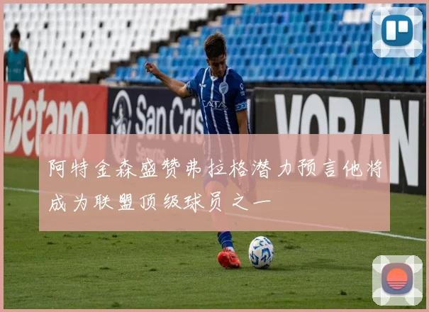 阿特金森盛赞弗拉格潜力预言他将成为联盟顶级球员之一